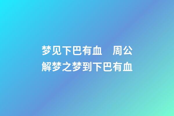 梦见下巴有血　周公解梦之梦到下巴有血